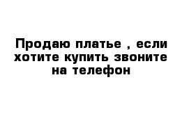 Продаю платье , если хотите купить звоните на телефон 